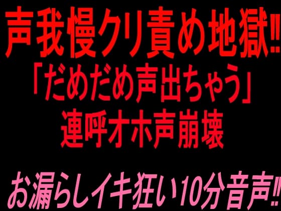 声我慢クリ責め地獄‼︎「だめだめ声出ちゃう」連呼オホ声崩壊お漏らしイキ狂い10分音声‼︎