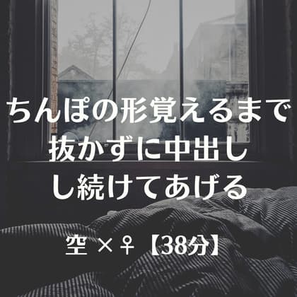 ちんぽの形覚えるまで抜かずに中出しし続けてあげる